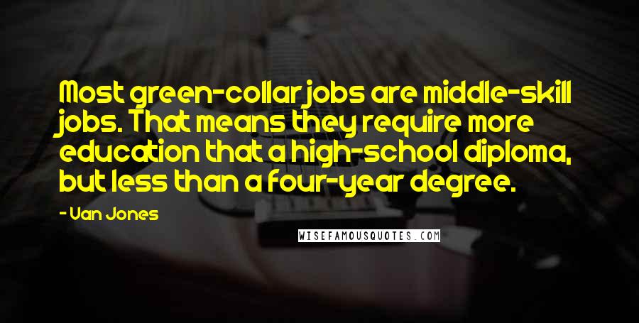 Van Jones Quotes: Most green-collar jobs are middle-skill jobs. That means they require more education that a high-school diploma, but less than a four-year degree.