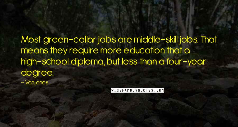 Van Jones Quotes: Most green-collar jobs are middle-skill jobs. That means they require more education that a high-school diploma, but less than a four-year degree.