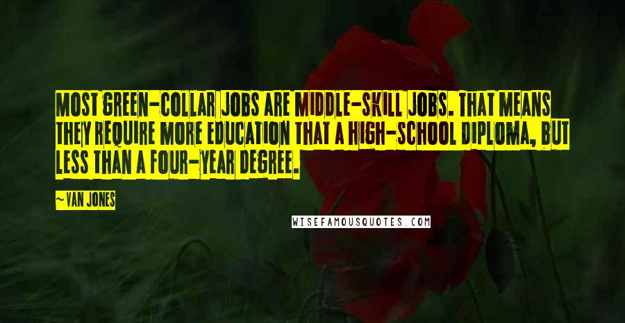 Van Jones Quotes: Most green-collar jobs are middle-skill jobs. That means they require more education that a high-school diploma, but less than a four-year degree.