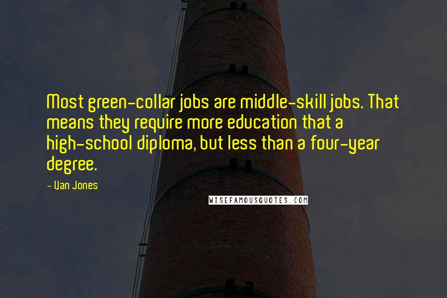 Van Jones Quotes: Most green-collar jobs are middle-skill jobs. That means they require more education that a high-school diploma, but less than a four-year degree.
