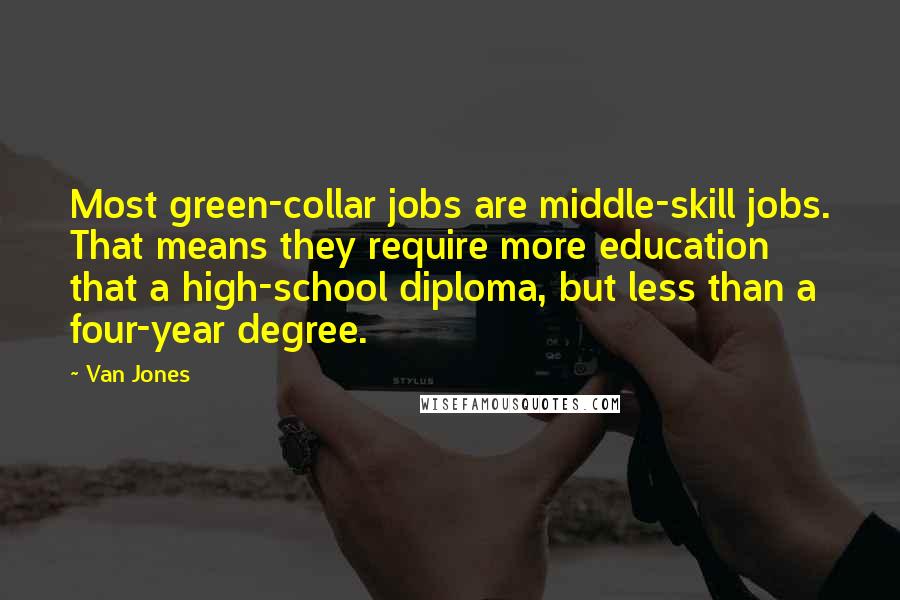 Van Jones Quotes: Most green-collar jobs are middle-skill jobs. That means they require more education that a high-school diploma, but less than a four-year degree.