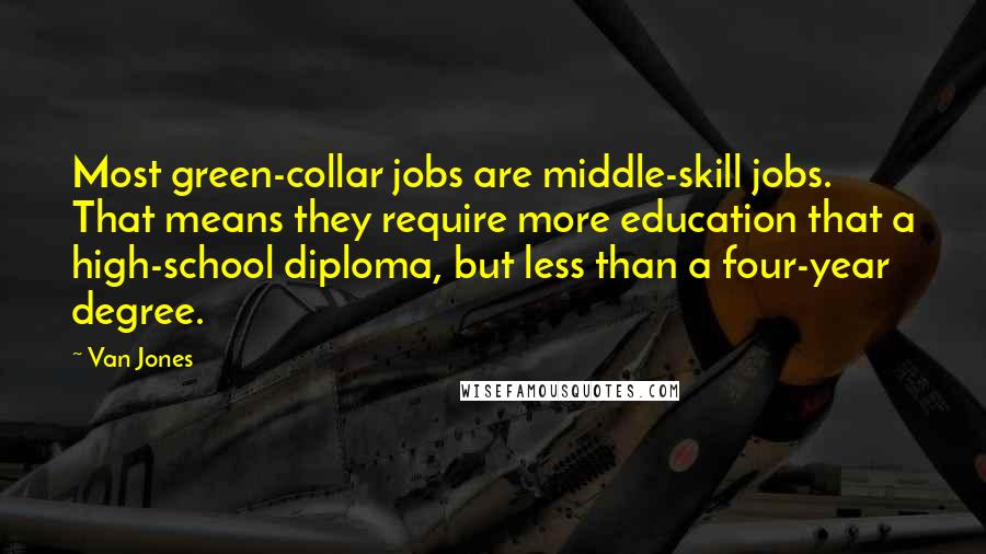 Van Jones Quotes: Most green-collar jobs are middle-skill jobs. That means they require more education that a high-school diploma, but less than a four-year degree.