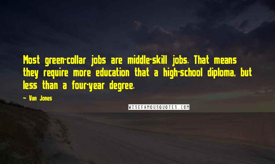Van Jones Quotes: Most green-collar jobs are middle-skill jobs. That means they require more education that a high-school diploma, but less than a four-year degree.