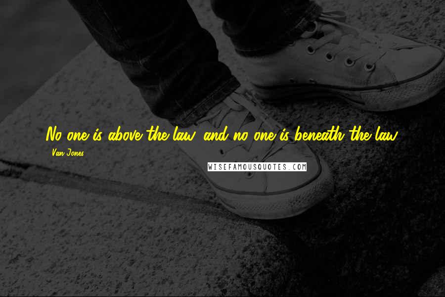 Van Jones Quotes: No one is above the law, and no one is beneath the law.