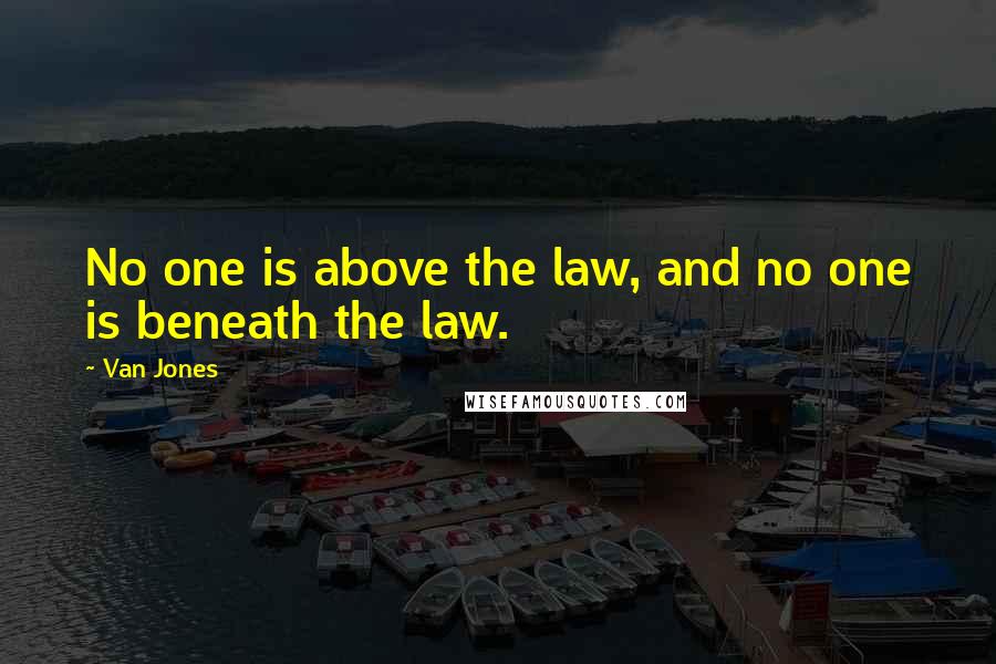 Van Jones Quotes: No one is above the law, and no one is beneath the law.