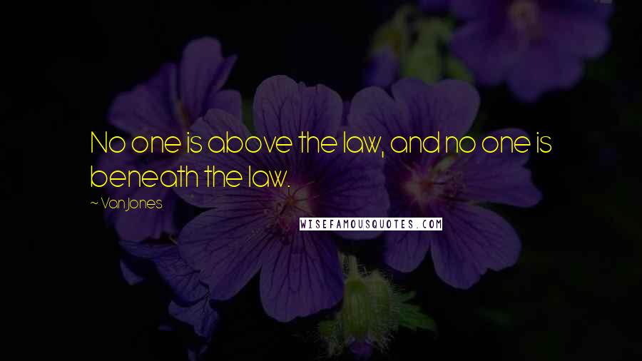 Van Jones Quotes: No one is above the law, and no one is beneath the law.