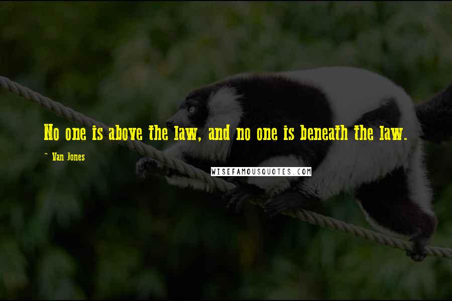 Van Jones Quotes: No one is above the law, and no one is beneath the law.