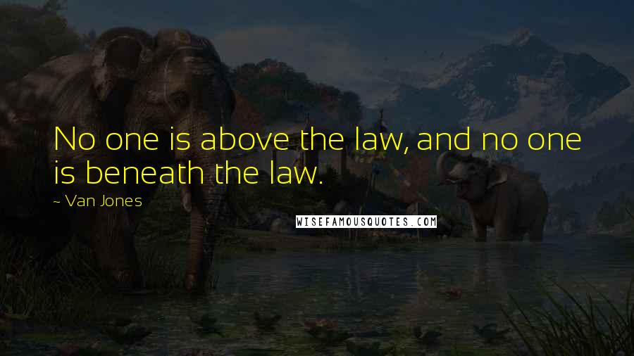 Van Jones Quotes: No one is above the law, and no one is beneath the law.