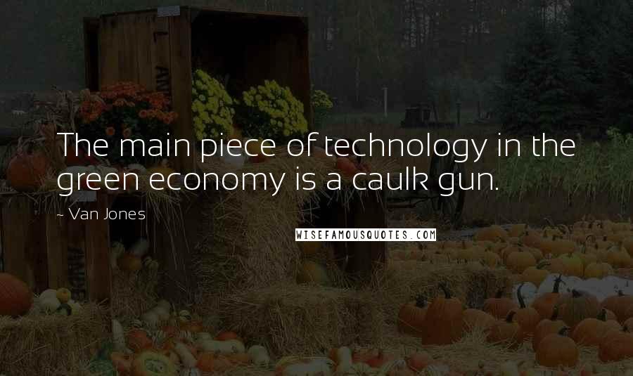 Van Jones Quotes: The main piece of technology in the green economy is a caulk gun.