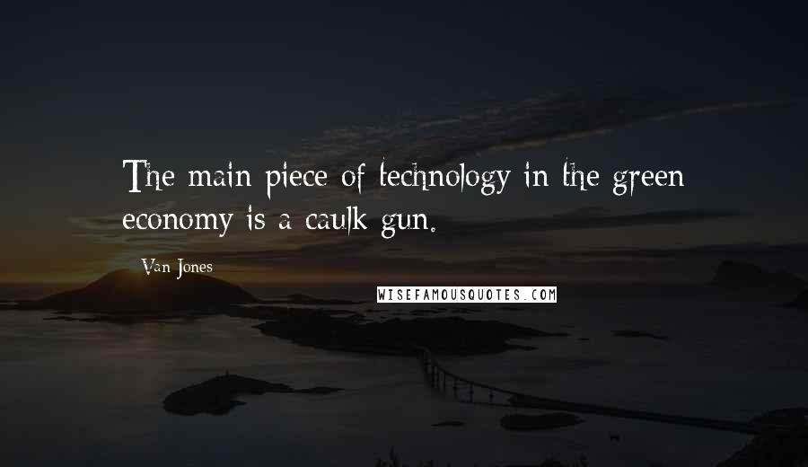 Van Jones Quotes: The main piece of technology in the green economy is a caulk gun.