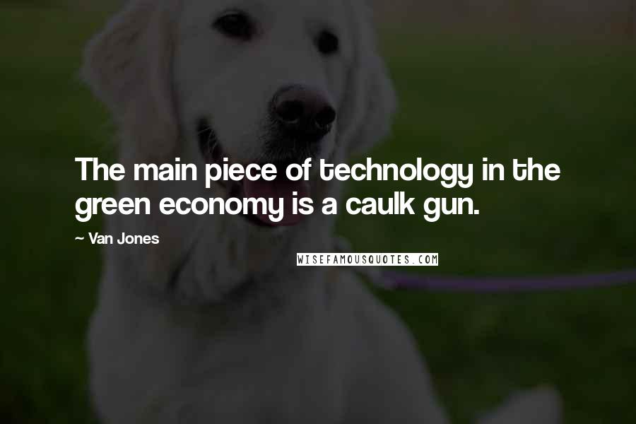 Van Jones Quotes: The main piece of technology in the green economy is a caulk gun.