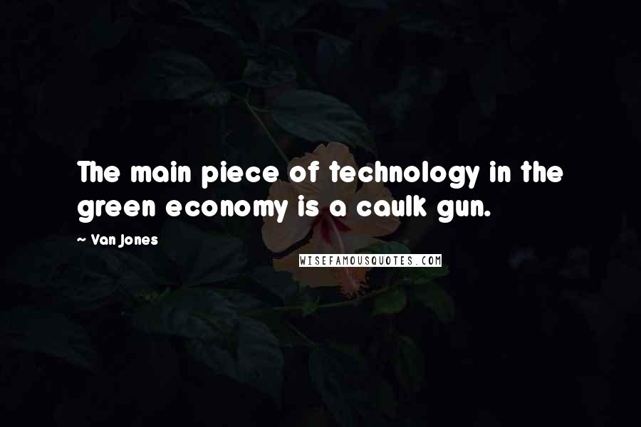 Van Jones Quotes: The main piece of technology in the green economy is a caulk gun.