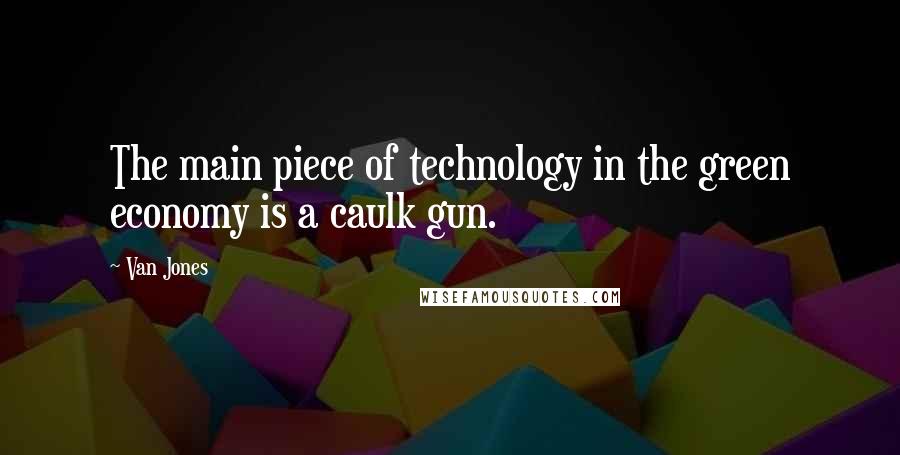 Van Jones Quotes: The main piece of technology in the green economy is a caulk gun.