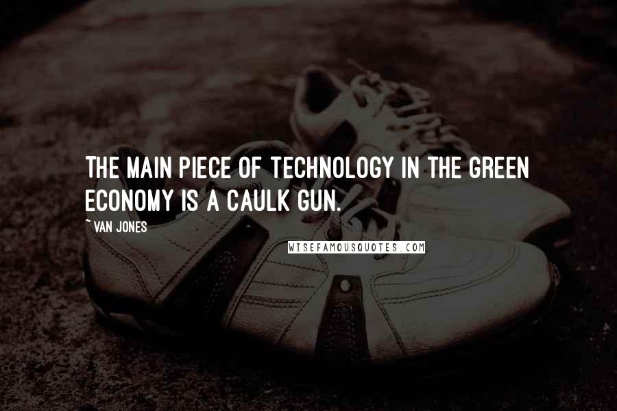 Van Jones Quotes: The main piece of technology in the green economy is a caulk gun.