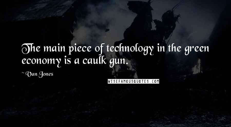 Van Jones Quotes: The main piece of technology in the green economy is a caulk gun.