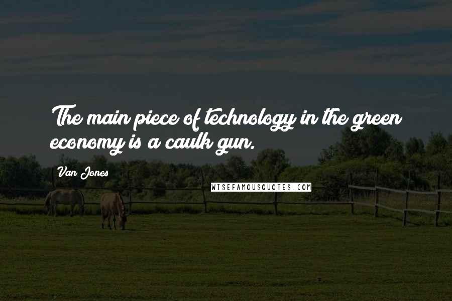 Van Jones Quotes: The main piece of technology in the green economy is a caulk gun.