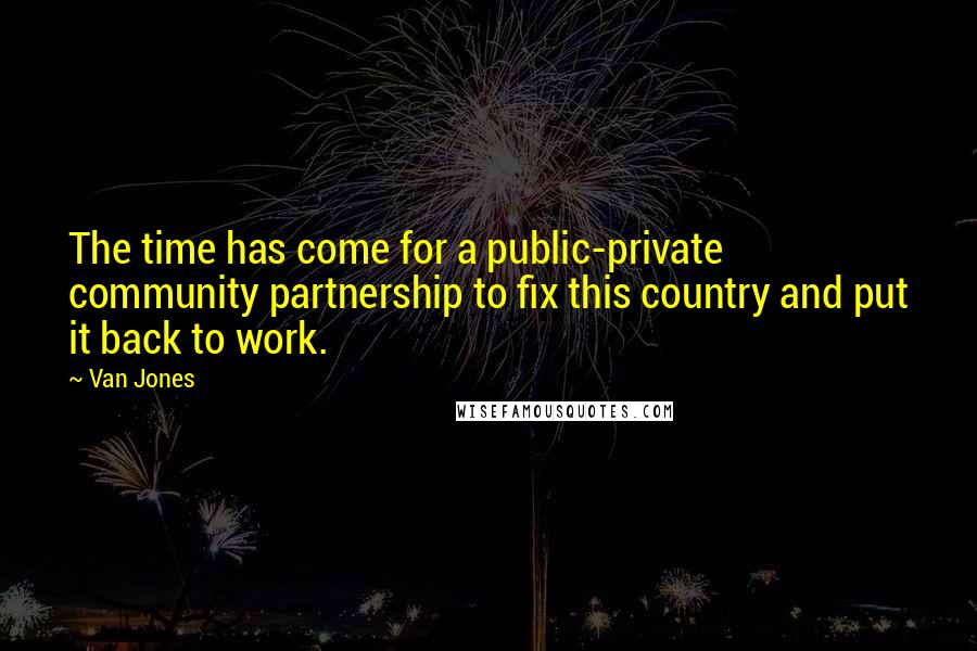 Van Jones Quotes: The time has come for a public-private community partnership to fix this country and put it back to work.