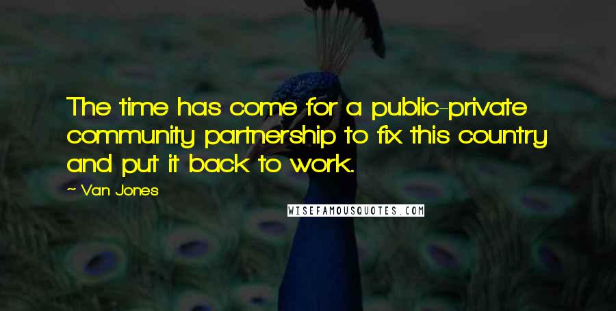 Van Jones Quotes: The time has come for a public-private community partnership to fix this country and put it back to work.