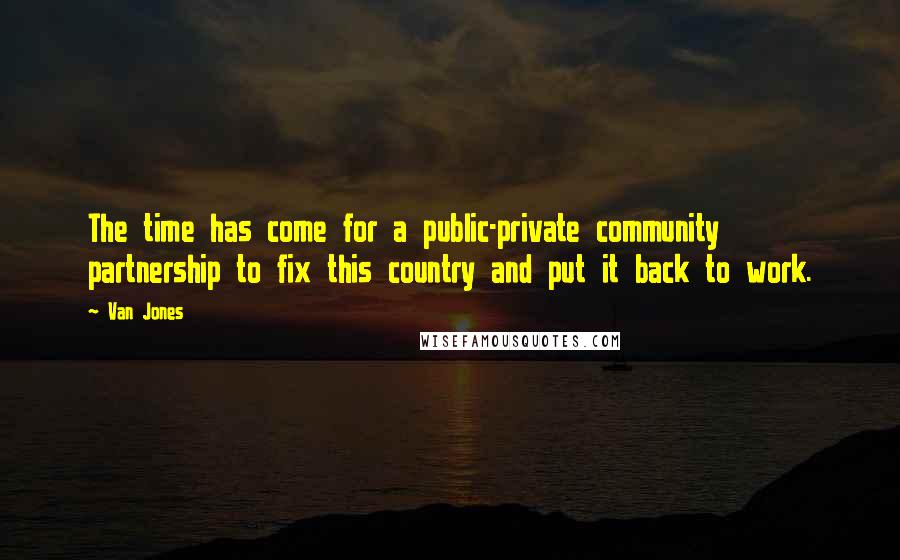 Van Jones Quotes: The time has come for a public-private community partnership to fix this country and put it back to work.