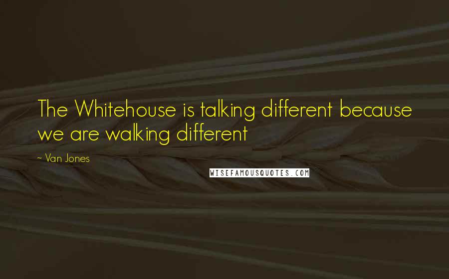 Van Jones Quotes: The Whitehouse is talking different because we are walking different