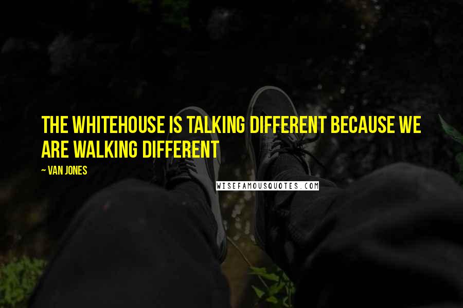 Van Jones Quotes: The Whitehouse is talking different because we are walking different