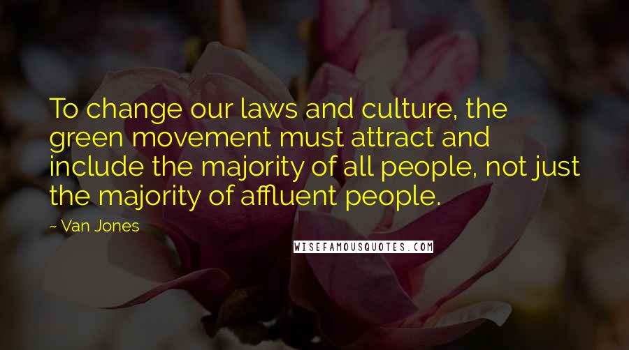 Van Jones Quotes: To change our laws and culture, the green movement must attract and include the majority of all people, not just the majority of affluent people.