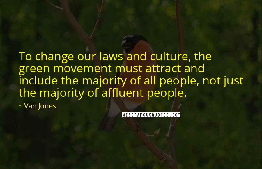 Van Jones Quotes: To change our laws and culture, the green movement must attract and include the majority of all people, not just the majority of affluent people.