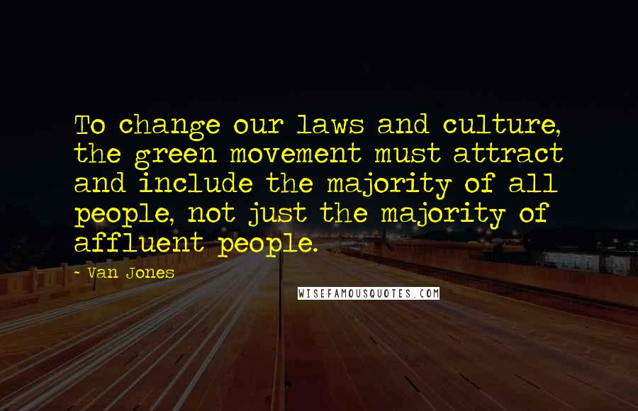 Van Jones Quotes: To change our laws and culture, the green movement must attract and include the majority of all people, not just the majority of affluent people.