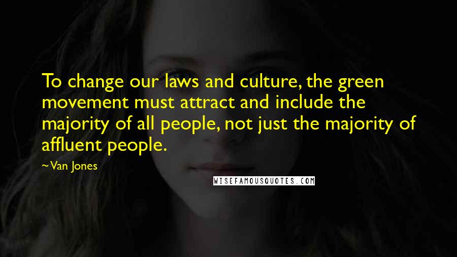 Van Jones Quotes: To change our laws and culture, the green movement must attract and include the majority of all people, not just the majority of affluent people.