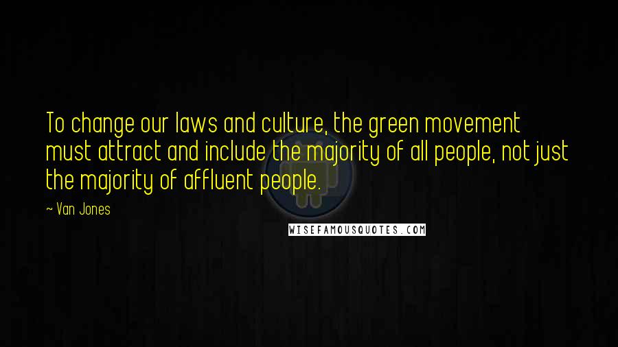 Van Jones Quotes: To change our laws and culture, the green movement must attract and include the majority of all people, not just the majority of affluent people.