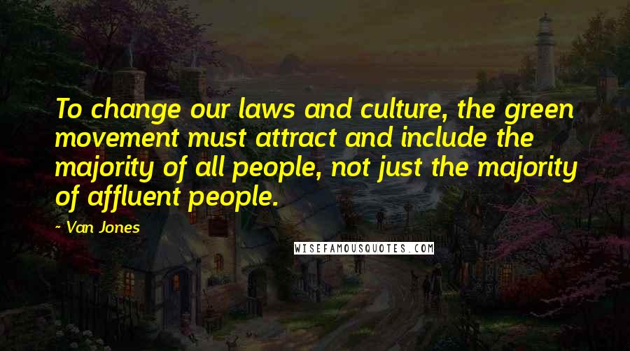 Van Jones Quotes: To change our laws and culture, the green movement must attract and include the majority of all people, not just the majority of affluent people.