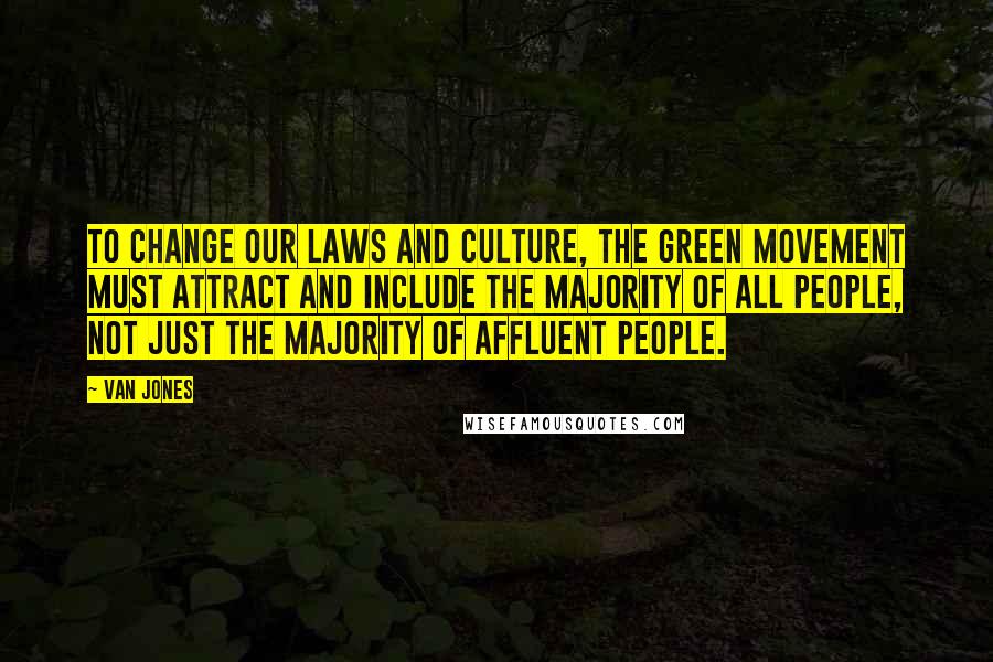 Van Jones Quotes: To change our laws and culture, the green movement must attract and include the majority of all people, not just the majority of affluent people.