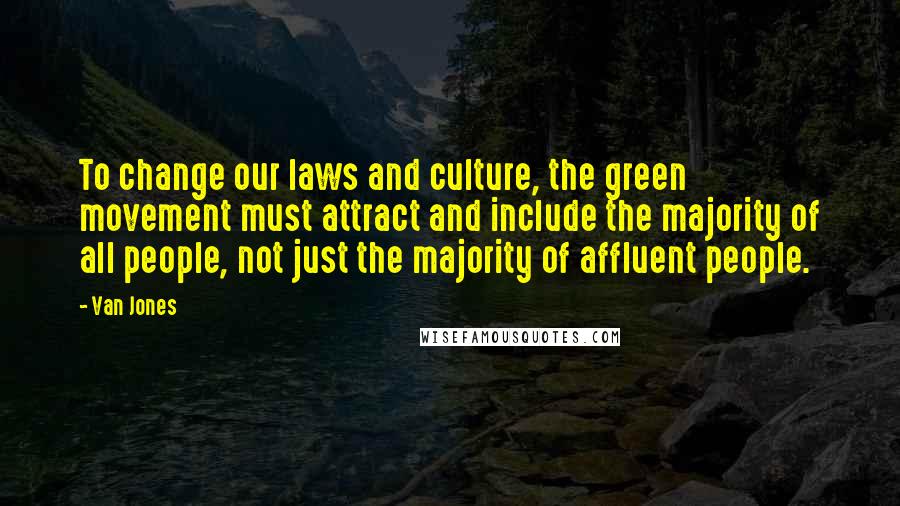 Van Jones Quotes: To change our laws and culture, the green movement must attract and include the majority of all people, not just the majority of affluent people.