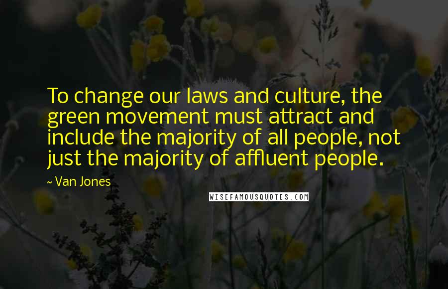 Van Jones Quotes: To change our laws and culture, the green movement must attract and include the majority of all people, not just the majority of affluent people.