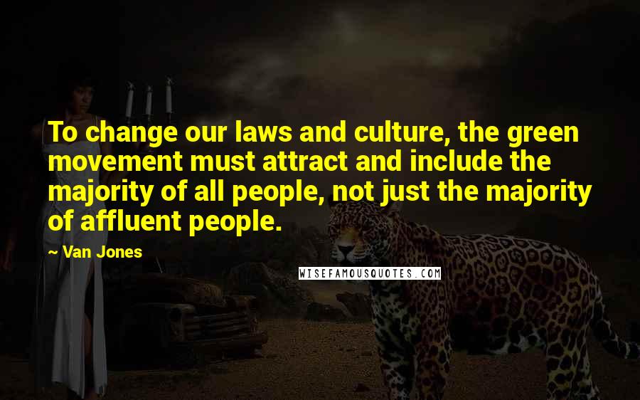 Van Jones Quotes: To change our laws and culture, the green movement must attract and include the majority of all people, not just the majority of affluent people.