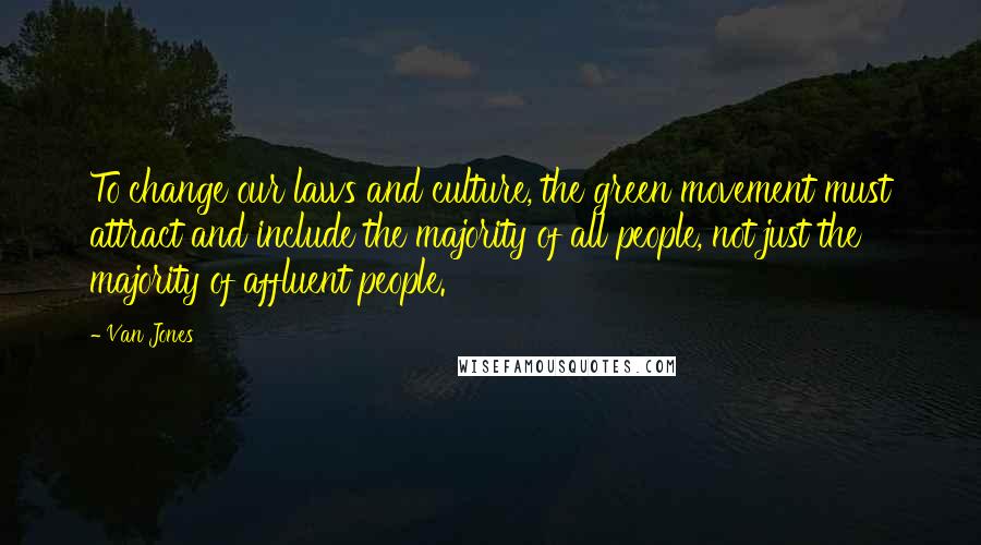 Van Jones Quotes: To change our laws and culture, the green movement must attract and include the majority of all people, not just the majority of affluent people.