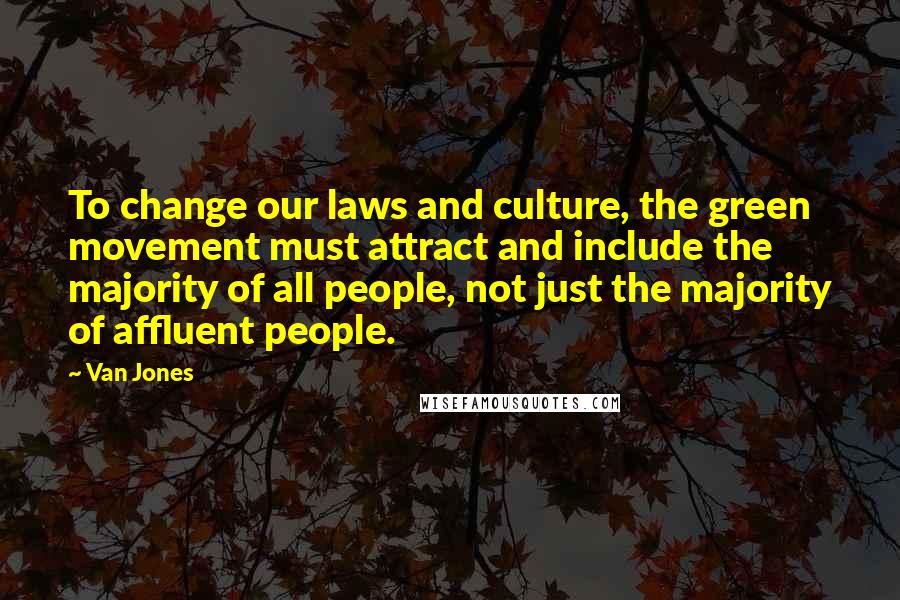 Van Jones Quotes: To change our laws and culture, the green movement must attract and include the majority of all people, not just the majority of affluent people.