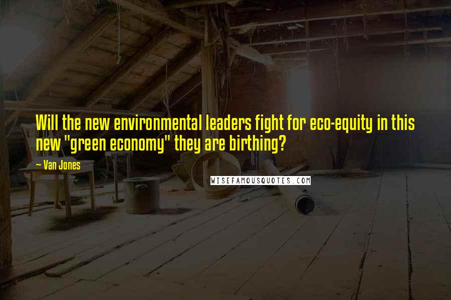 Van Jones Quotes: Will the new environmental leaders fight for eco-equity in this new "green economy" they are birthing?