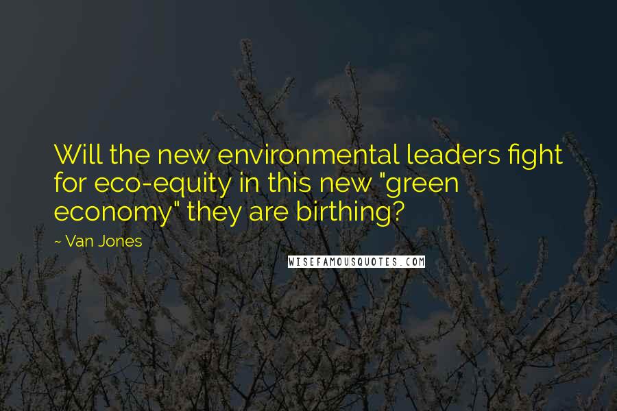 Van Jones Quotes: Will the new environmental leaders fight for eco-equity in this new "green economy" they are birthing?