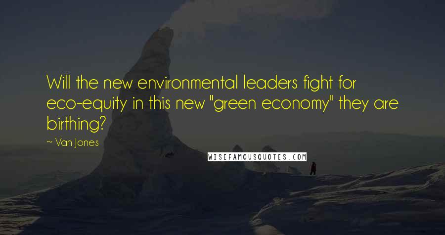Van Jones Quotes: Will the new environmental leaders fight for eco-equity in this new "green economy" they are birthing?