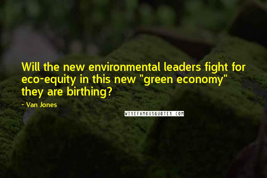 Van Jones Quotes: Will the new environmental leaders fight for eco-equity in this new "green economy" they are birthing?