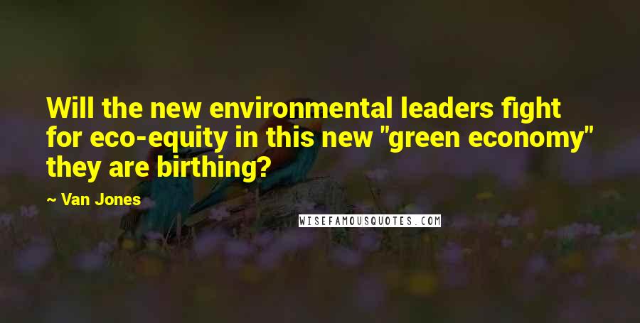 Van Jones Quotes: Will the new environmental leaders fight for eco-equity in this new "green economy" they are birthing?
