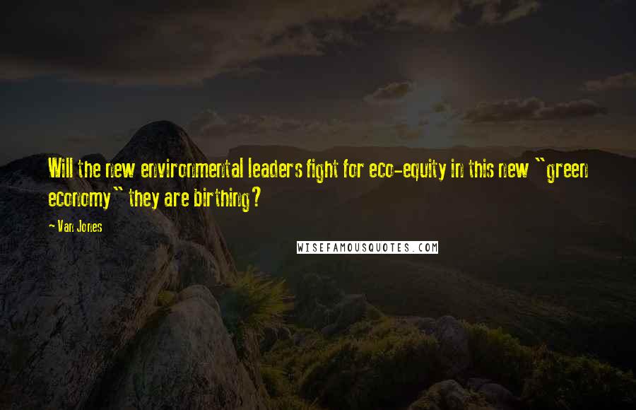 Van Jones Quotes: Will the new environmental leaders fight for eco-equity in this new "green economy" they are birthing?