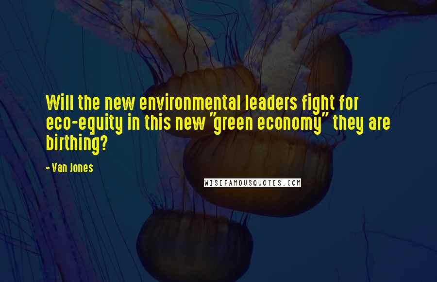 Van Jones Quotes: Will the new environmental leaders fight for eco-equity in this new "green economy" they are birthing?