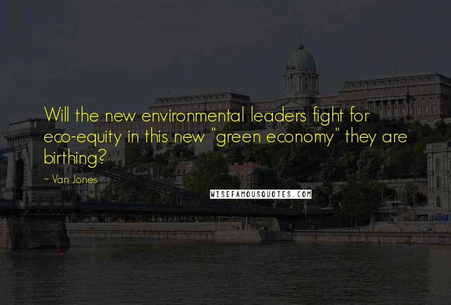 Van Jones Quotes: Will the new environmental leaders fight for eco-equity in this new "green economy" they are birthing?
