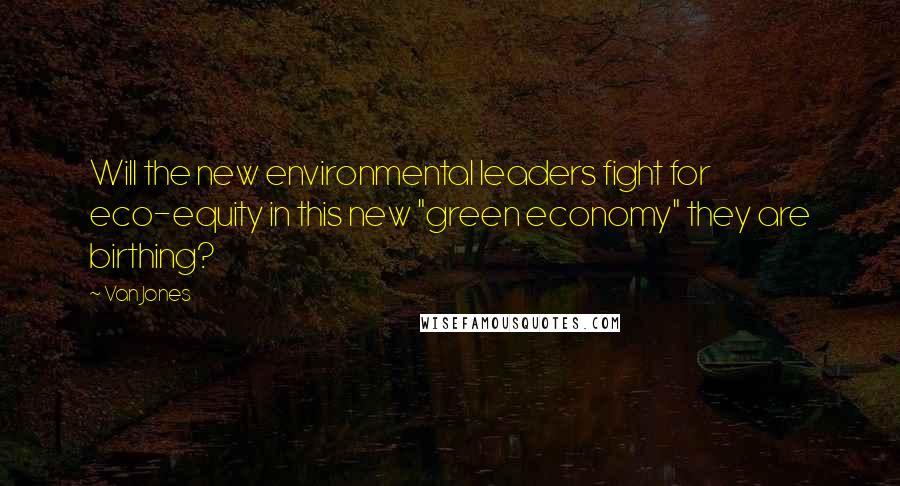 Van Jones Quotes: Will the new environmental leaders fight for eco-equity in this new "green economy" they are birthing?