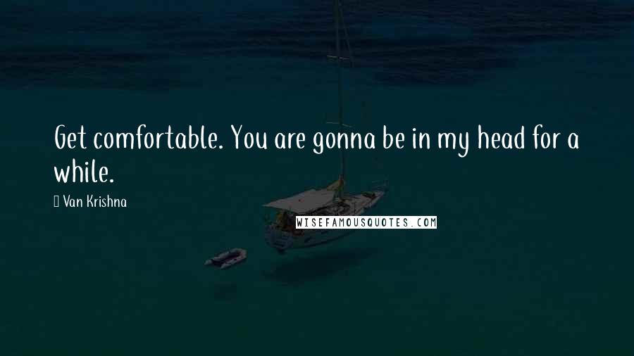 Van Krishna Quotes: Get comfortable. You are gonna be in my head for a while.