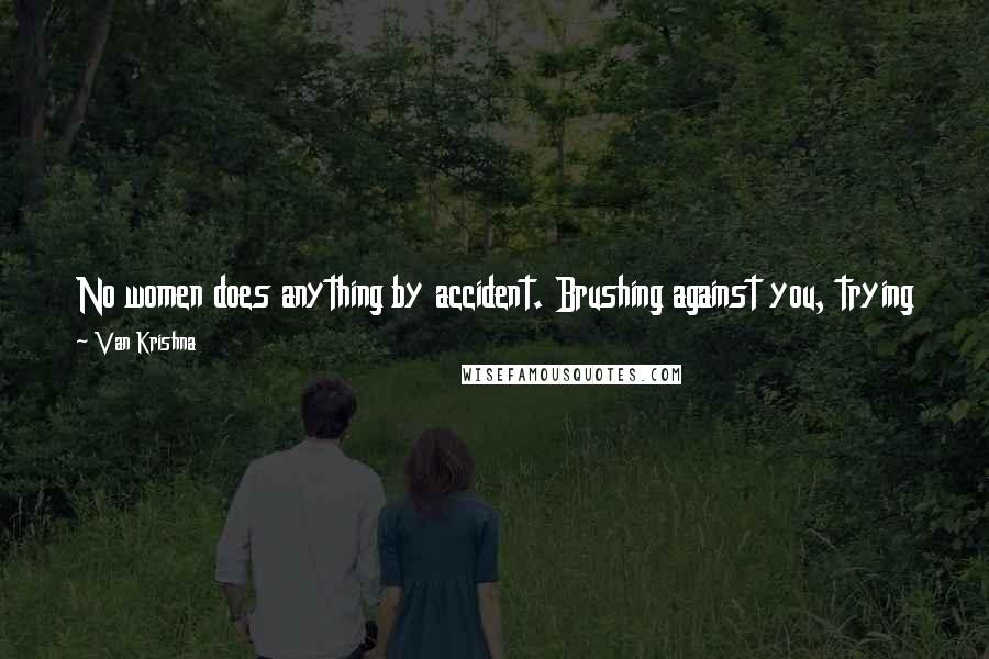 Van Krishna Quotes: No women does anything by accident. Brushing against you, trying to pass by you, bending over to pick something up...all traps man. All traps.