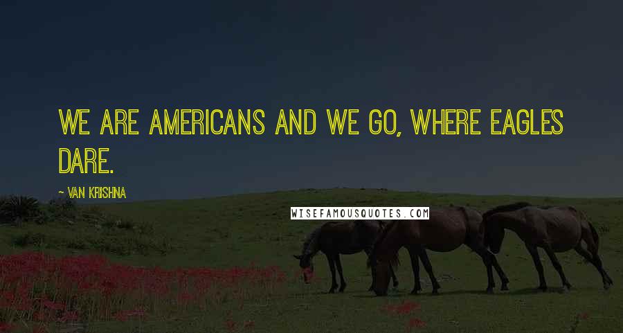 Van Krishna Quotes: We are Americans and we go, where eagles dare.