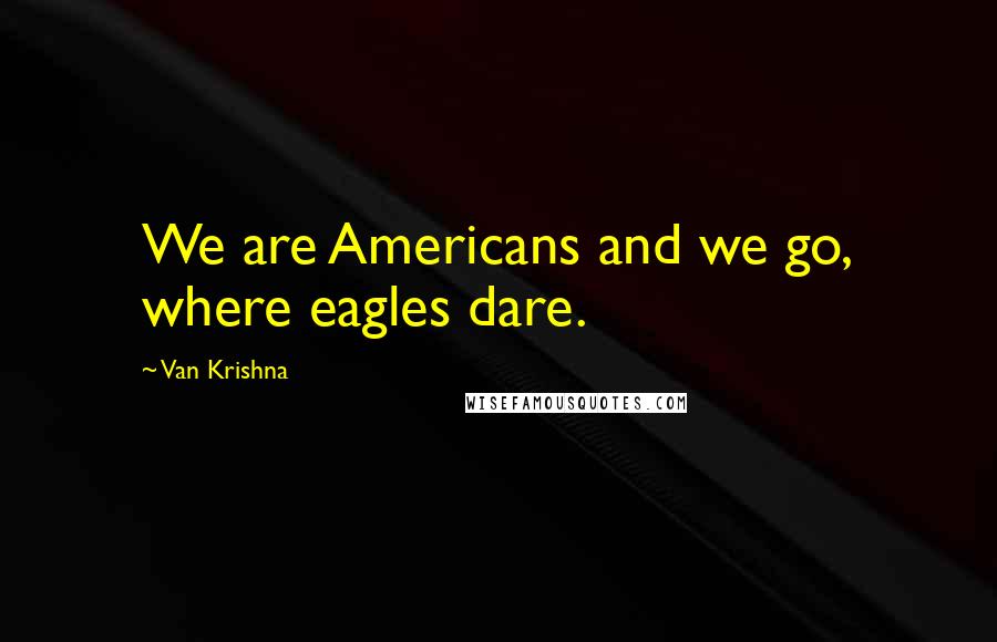 Van Krishna Quotes: We are Americans and we go, where eagles dare.